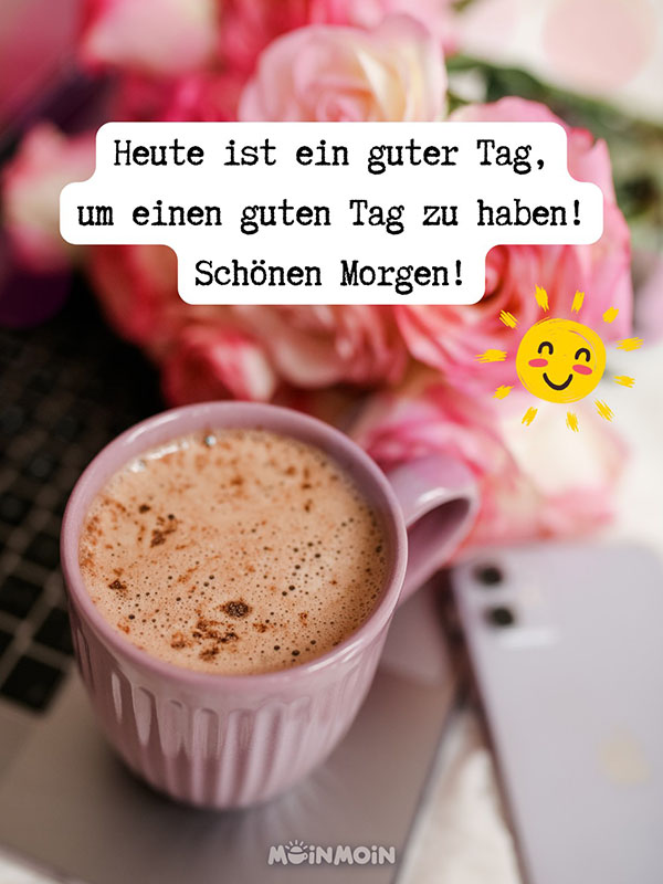 Kaffeetasse, die auf einem Laptop steht, dahinter rosa Rosen und der Gruß: „Heute ist ein guter Tag, um einen guten Tag zu haben! Schönen Morgen!"