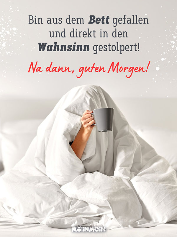 Frau, die die Bettdecke über sich hat und eine Kaffeetasse in der Hand mit Gruß: „Bin aus dem Bett gefallen und direkt in den Wahnsinn gestolpert! Na dann, guten Morgen!"