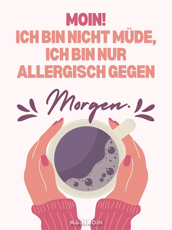 Illustrierte Frauenhände, die eine Kaffeetasse halten mit Gruß: „Moin! Ich bin nicht müde, ich bin nur allergisch gegen Morgen.“