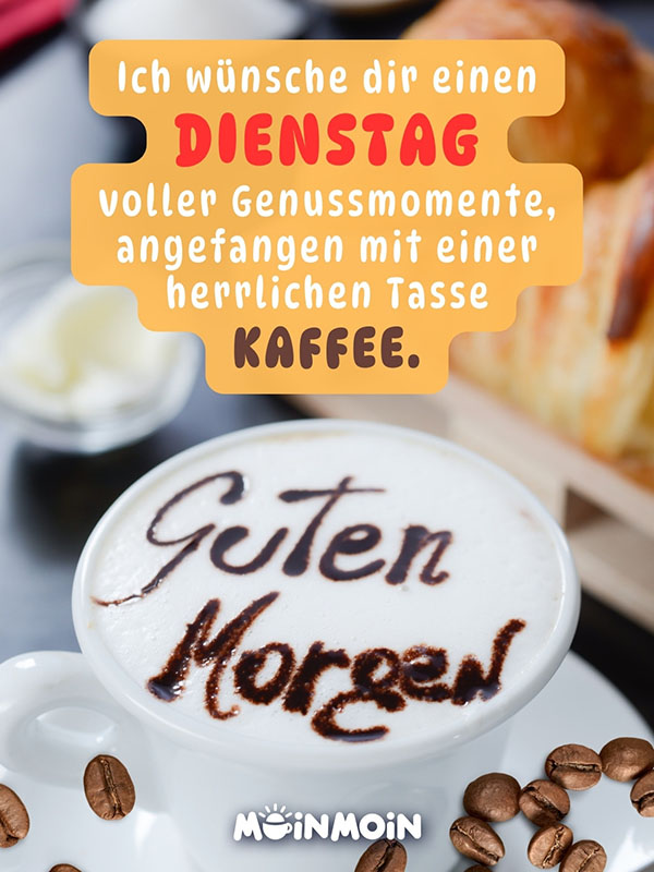 Kaffee, auf dem Guten Morgen in Kakao steht und darüber der Gruß: „Guten Morgen! Ich wünsche dir einen Dienstag voller Genussmomente, angefangen mit einer herrlichen Tasse Kaffee."