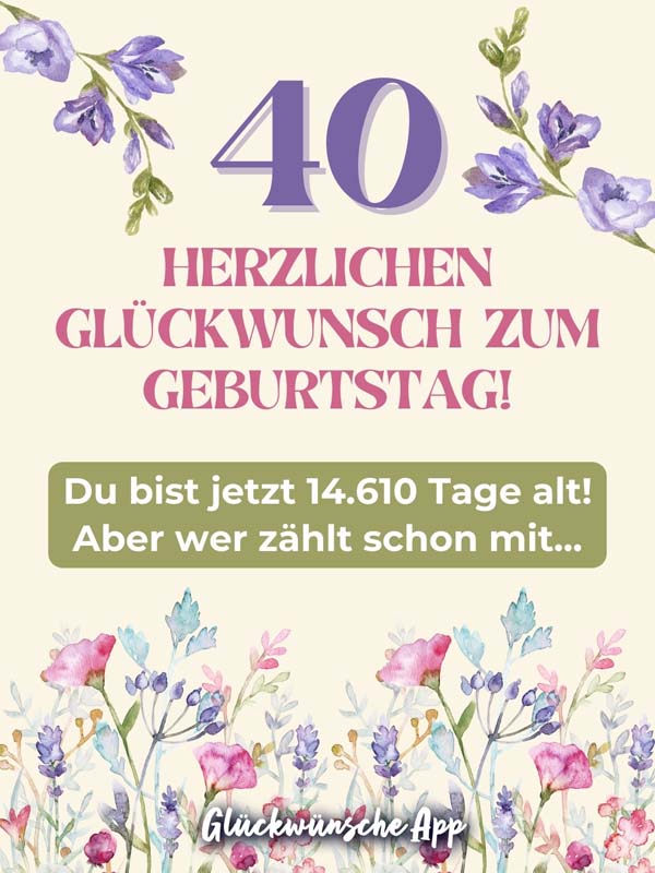 Illustrierte Blumen mit Spruch: „40 Herzlichen Glückwunsch zum Geburtstag! Du bist jetzt 14.610 Tage alt! Aber wer zählt schon mit..."