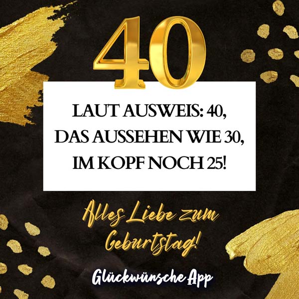 Goldene Verzierungen mit Spruch zum 40. Geburtstag: „Laut Ausweis: 40, das Aussehen wie 30, im Kopf noch 25! Alles Liebe zum Geburtstag!"