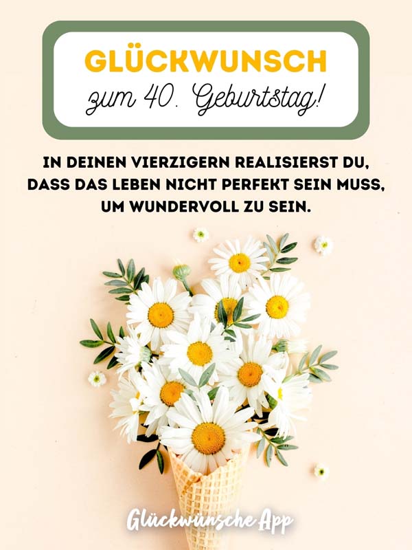 Gänseblümchen mit Glückwünsche: „Glückwunsch zum 40. Geburtstag! In deinen Vierzigern realisierst du, dass das Leben nicht perfekt sein muss, um wundervoll zu sein."