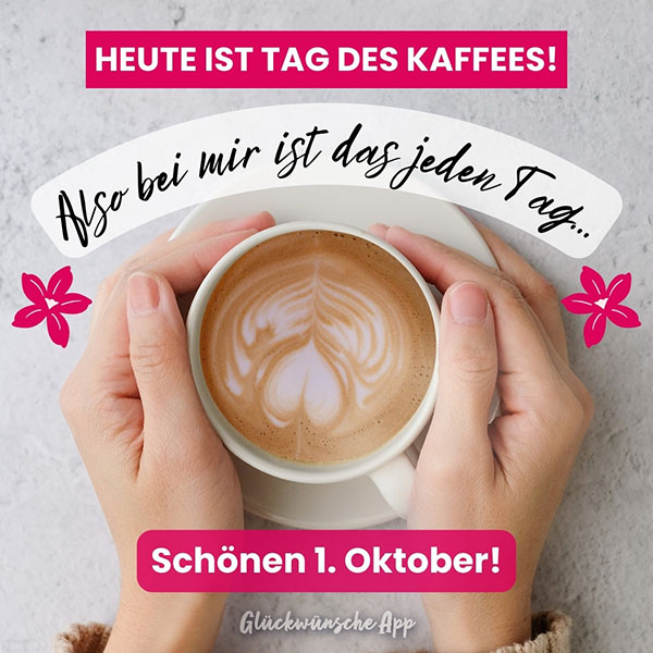 Kaffeetasse, die von beiden Händen gehalten wird mit Text: „Heute ist Tag des Kaffees! Also bei mir ist das jeden Tag… Schönen 1. Oktober!"